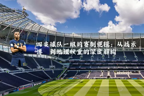 四支球队一组的赛制逻辑:从战术博弈到地理权重的深度解构