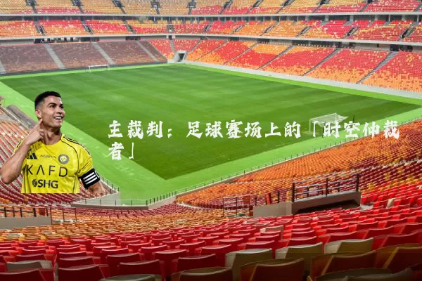 主裁判：足球赛场上的「时空仲裁者」