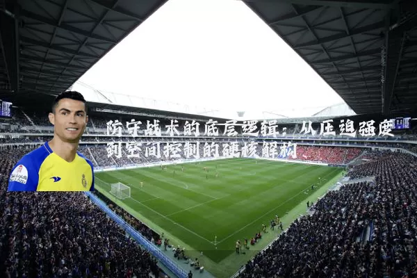 防守战术的底层逻辑：从压迫强度到空间控制的硬核解构