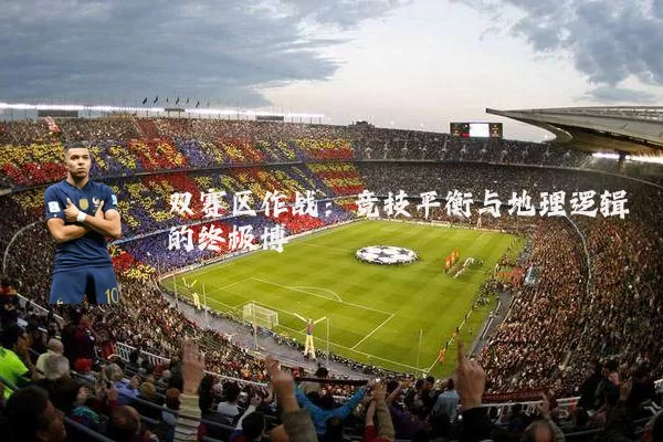 双赛区作战:竞技平衡与地理逻辑的终极博弈
