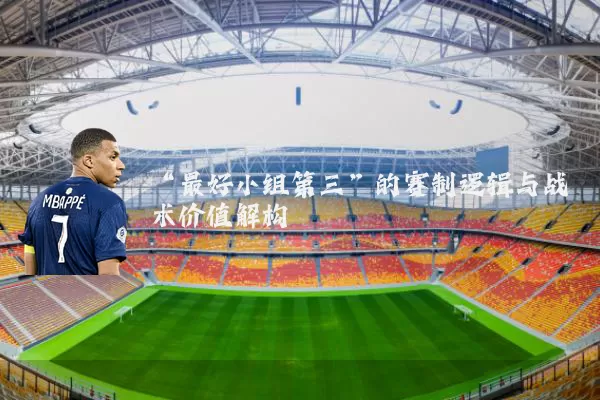 “最好小组第三”的赛制逻辑与战术价值解构