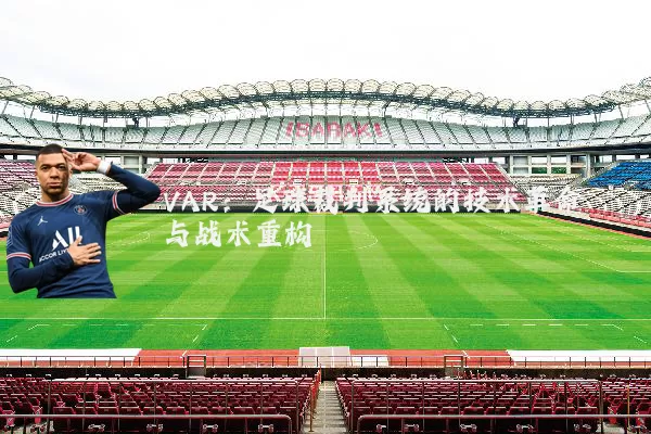 VAR：足球裁判系统的技术革命与战术重构