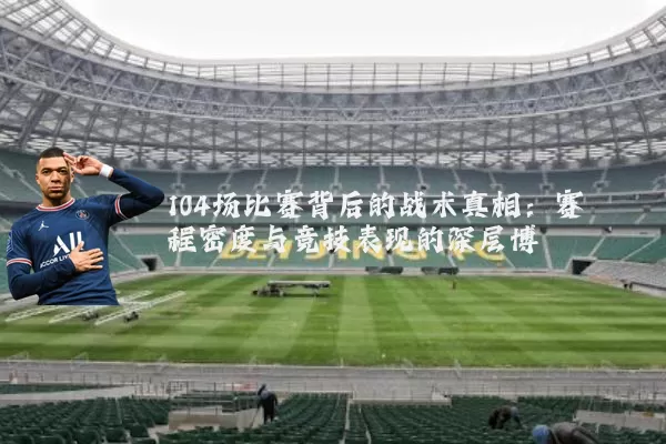 104场比赛背后的战术真相：赛程密度与竞技表现的深层博弈