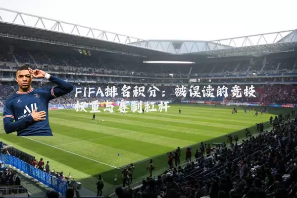FIFA排名积分：被误读的竞技权重与赛制杠杆