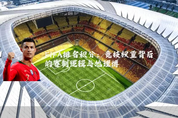 FIFA排名积分：竞技权重背后的赛制逻辑与地理博弈