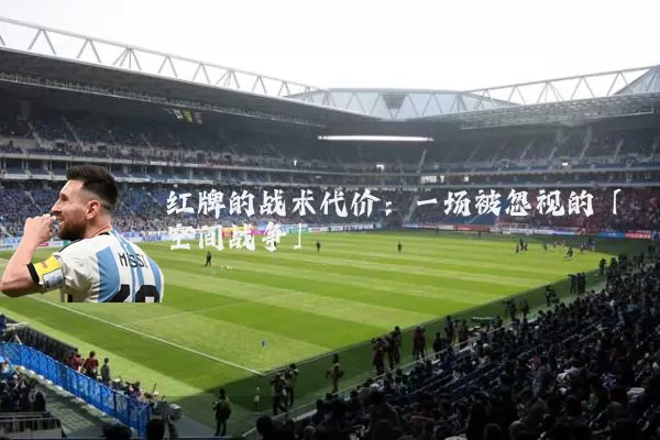 红牌的战术代价：一场被忽视的「空间战争」