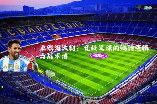 单败淘汰制：竞技足球的残酷逻辑与战术博弈
