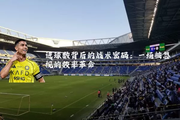 进球数背后的战术密码:一场被忽视的效率革命