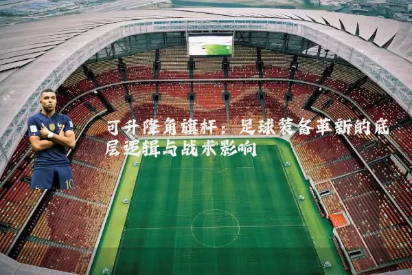可升降角旗杆：足球装备革新的底层逻辑与战术影响
