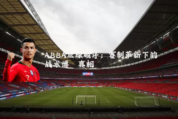 ABBA点球顺序:赛制革新下的战术博弈真相