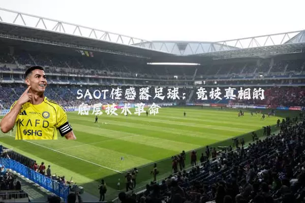 SAOT传感器足球：竞技真相的底层技术革命