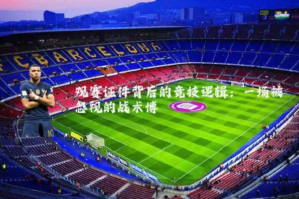 观赛证件背后的竞技逻辑:一场被忽视的战术博弈